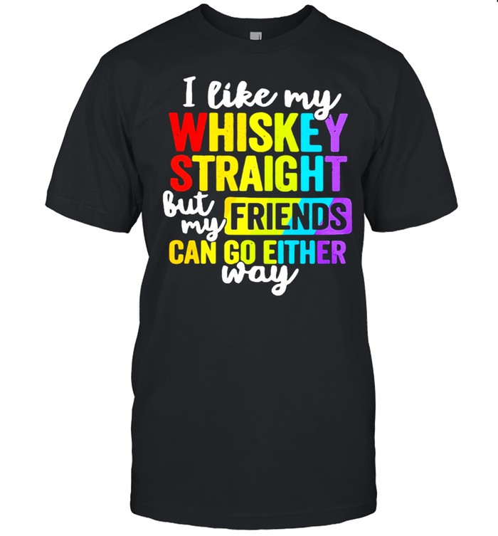 Lgbt I Like My Whiskey Straight But My Friends Can Go Either Way T-Shirt Lgbt I Like My Whiskey Straight But My Friends Can Go Either Way T-Shirt
