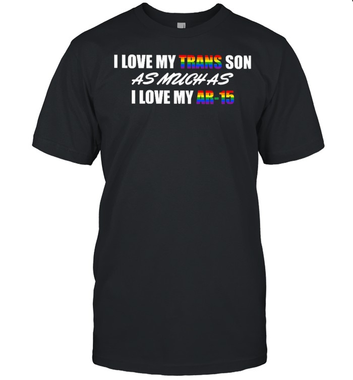 Lgbt I Love My Trans Son As Much As I Love My Ar15 T-Shirt