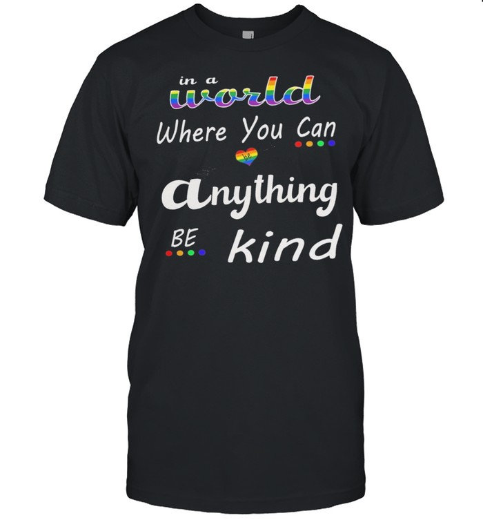 Lgbt In A World Where You Can Anything Be Kind T-Shirt