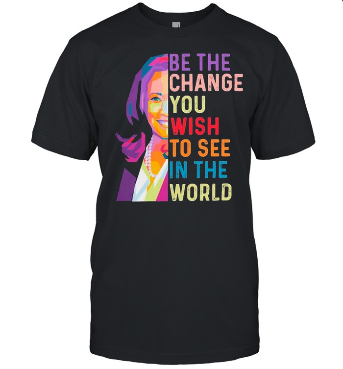 Lgbt Kamala Harris Be The Change You Wish To See In The World T-Shirt