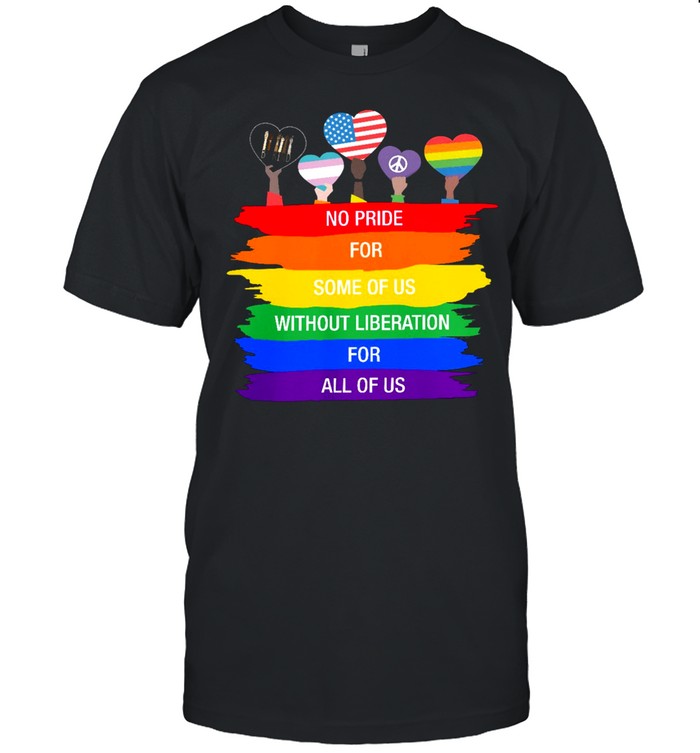 Lgbt No Pride For Some Of Us Without Liberation For All Of Us T-Shirt Lgbt No Pride For Some Of Us Without Liberation For All Of Us T-Shirt