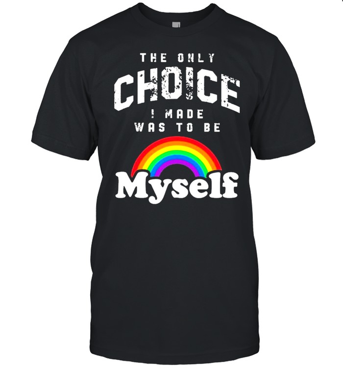 Lgbt Rainbow Pride The Only Choice I Made Was To Be Myself T-Shirt Lgbt Rainbow Pride The Only Choice I Made Was To Be Myself T-Shirt