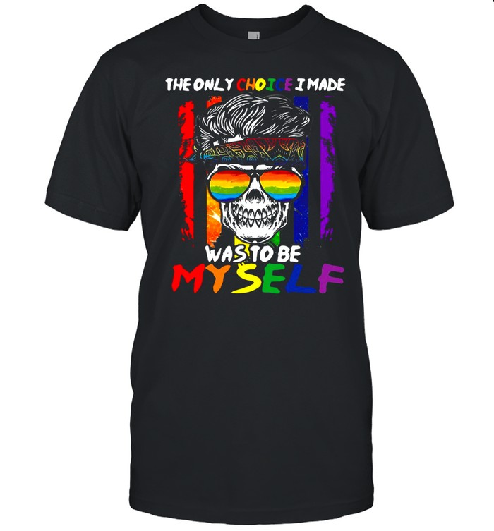 Lgbt Skull The Only Choice I Made Was To Be My Self T-Shirt