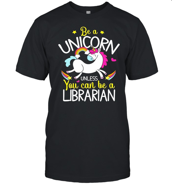 Librarian Be A Unicorn Unless You Can Be A Librarian T-Shirt Librarian Be A Unicorn Unless You Can Be A Librarian T-Shirt