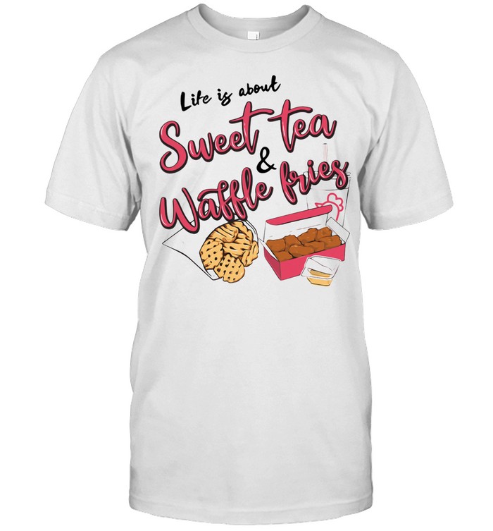 Life Is About Sweet Tea And Waffle Fries T-Shirt