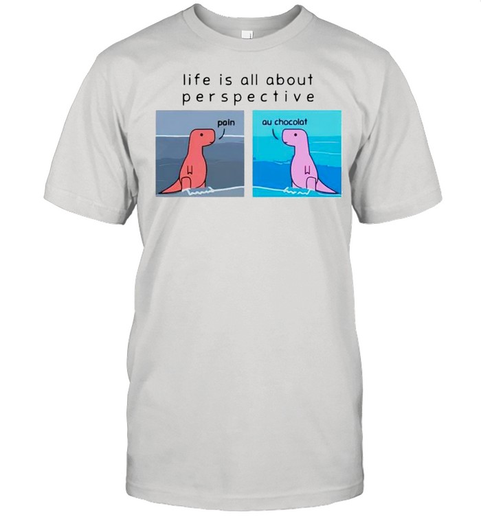Life Is All About Perspective Dinosaur T-Shirt Life Is All About Perspective Dinosaur T-Shirt