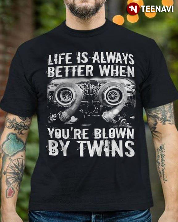 Life Is Always Better When You’Re Blown By Twins T-Shirt