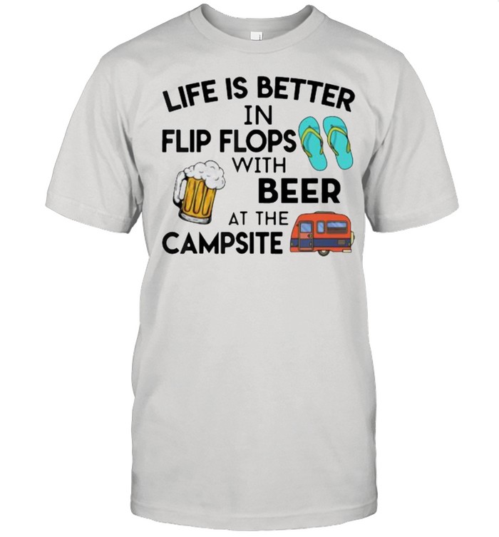 Life Is Better In Flip Flops With Beer At The Campsite T-Shirt