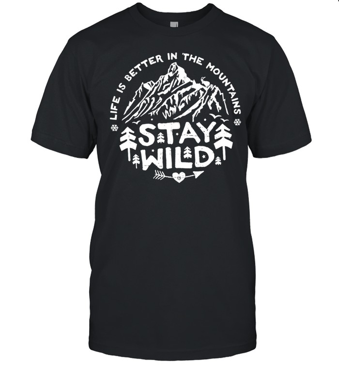 Life Is Better In The Mountains Stay Wild T-Shirt Life Is Better In The Mountains Stay Wild T-Shirt