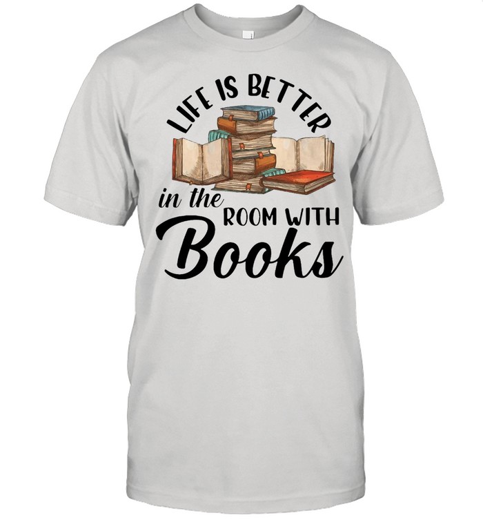 Life Is Better In The Room With Books T-Shirt Life Is Better In The Room With Books T-Shirt