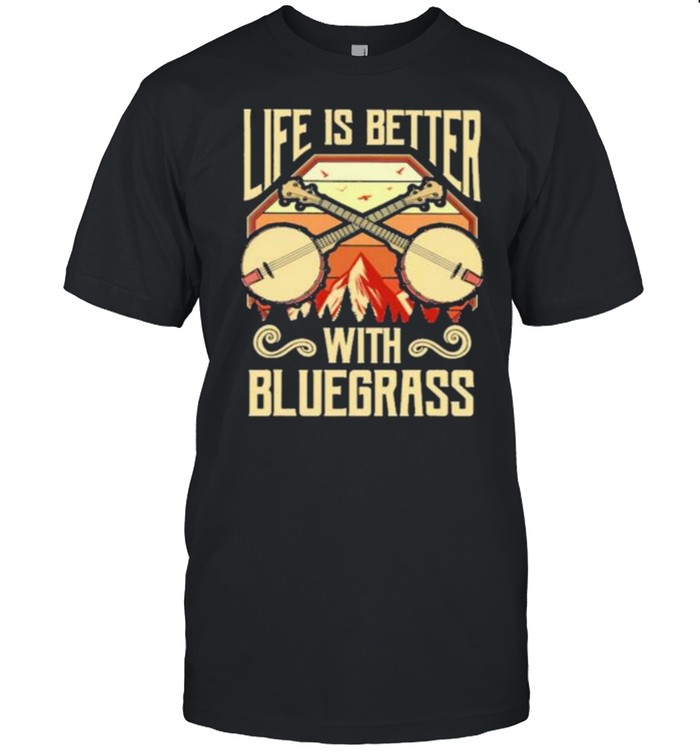 Life Is Better With Bluegrass T-Shirt Life Is Better With Bluegrass T-Shirt