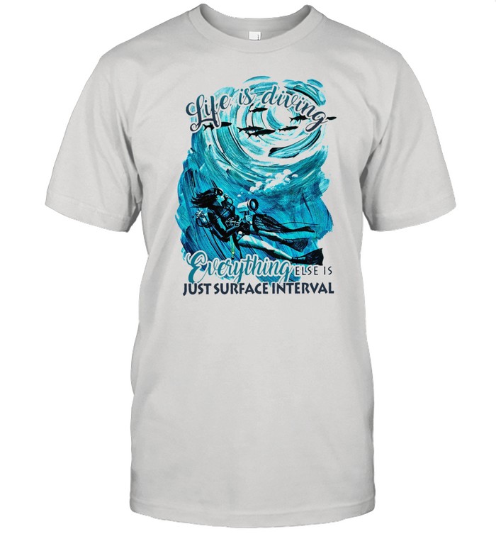 Life Is Diving Everything Else Is Just Surface Interval T-Shirt