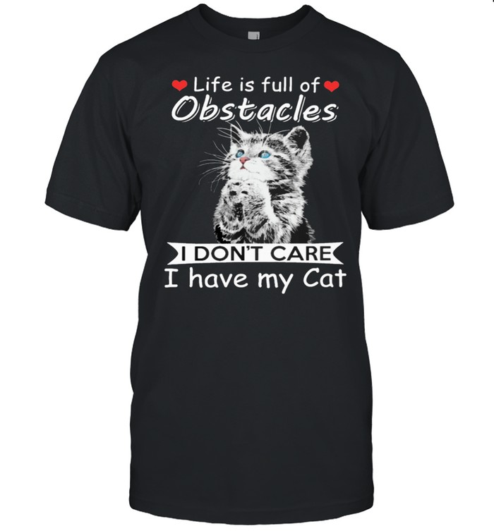 Life Is Full Of Obstacles I Dont Care I Have My Cat T-Shirt