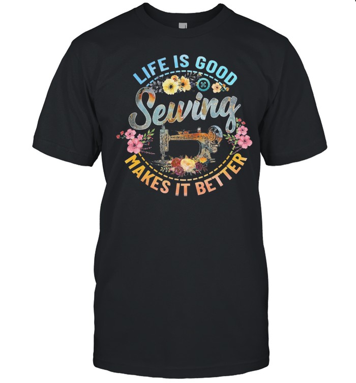 Life Is Good Sewing Makes It Better Flower T-Shirt Life Is Good Sewing Makes It Better Flower T-Shirt
