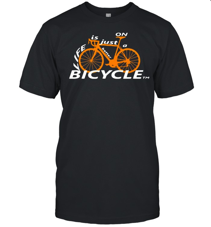 Life Is Just Better On A Bicycle Cycling Biking T-Shirt