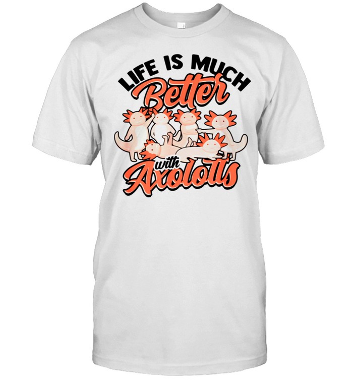 Life Is Much Better With Axolotls T-Shirt