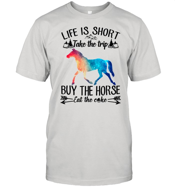 Life Is Short Take A Trip Buy The Horse Eat The Cake Horse T-Shirt