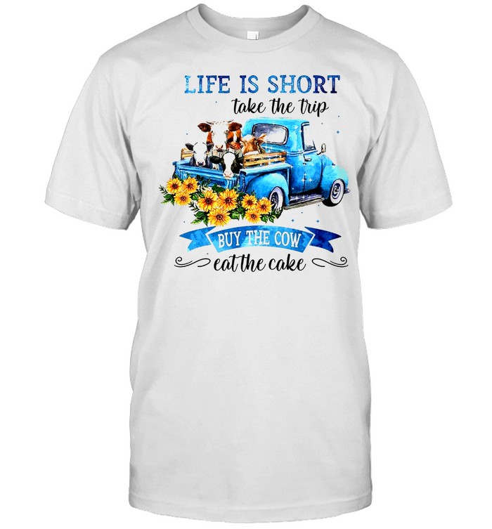 Life Is Short Take The Trip Buy The Cow Eat The Cake T-Shirt