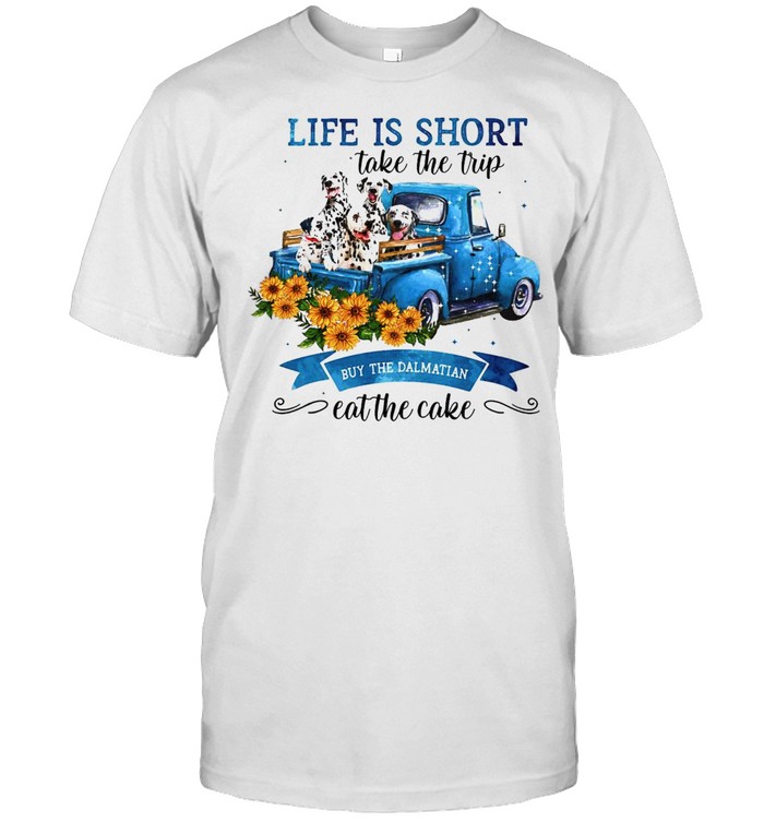Life Is Short Take The Trip Buy The Dalmatian Cat The Cake T-Shirt