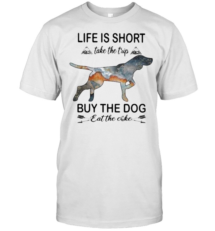 Life Is Short Take The Trip Buy The Dog Eat The Cake T-Shirt