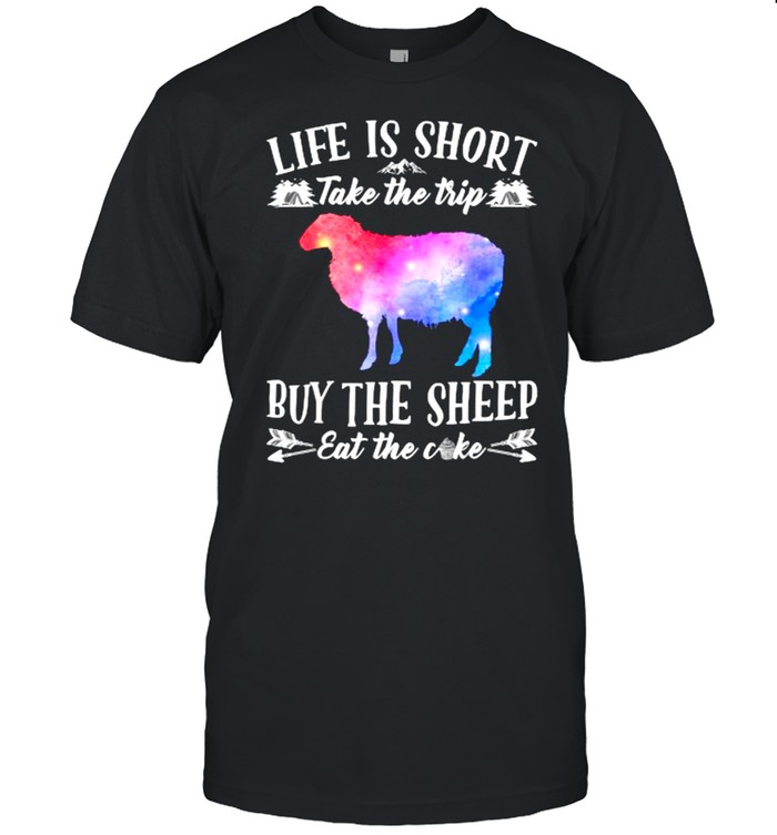 Life Is Short Take The Trip Buy The Sheep Eat The Cake T-Shirt