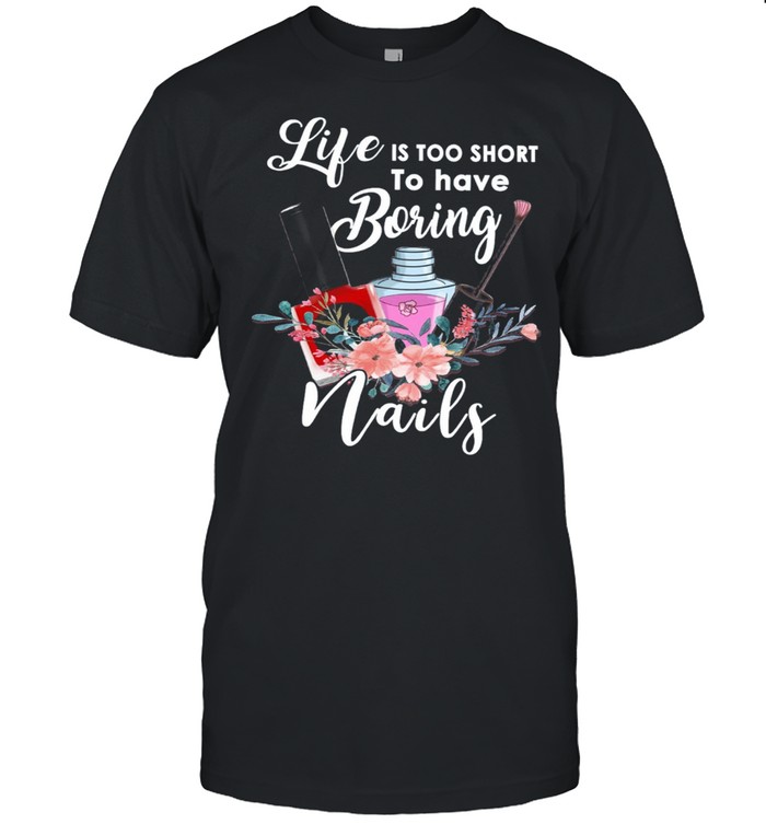 Life Is Too Short To Have Boring Nails T-Shirt Life Is Too Short To Have Boring Nails T-Shirt