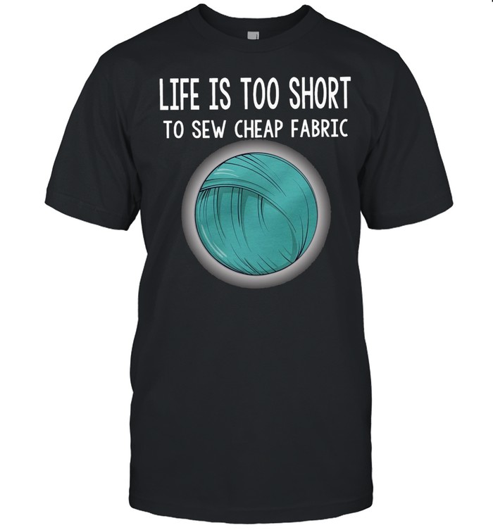 Life Is Too Short To Sew Fabric T-Shirt