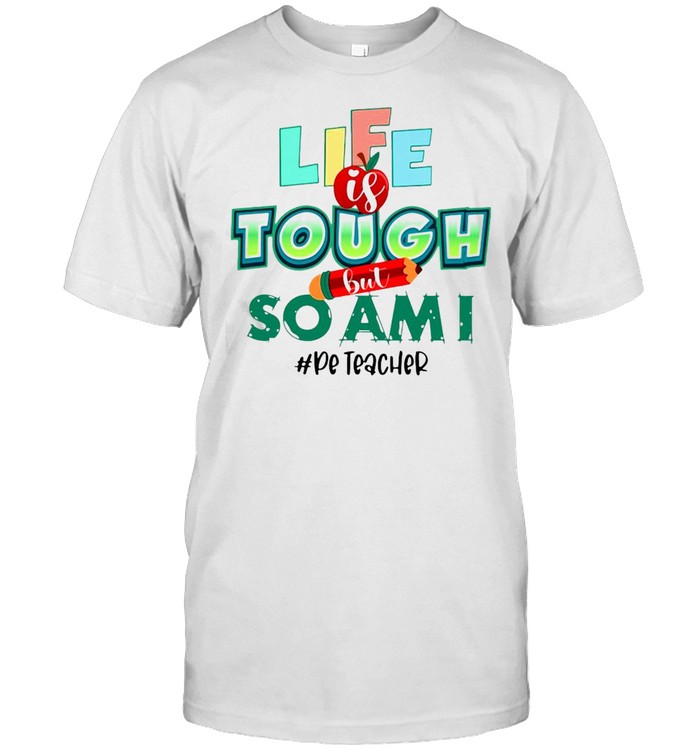 Life Is Tough But So Am I Pe Teacher T-Shirt