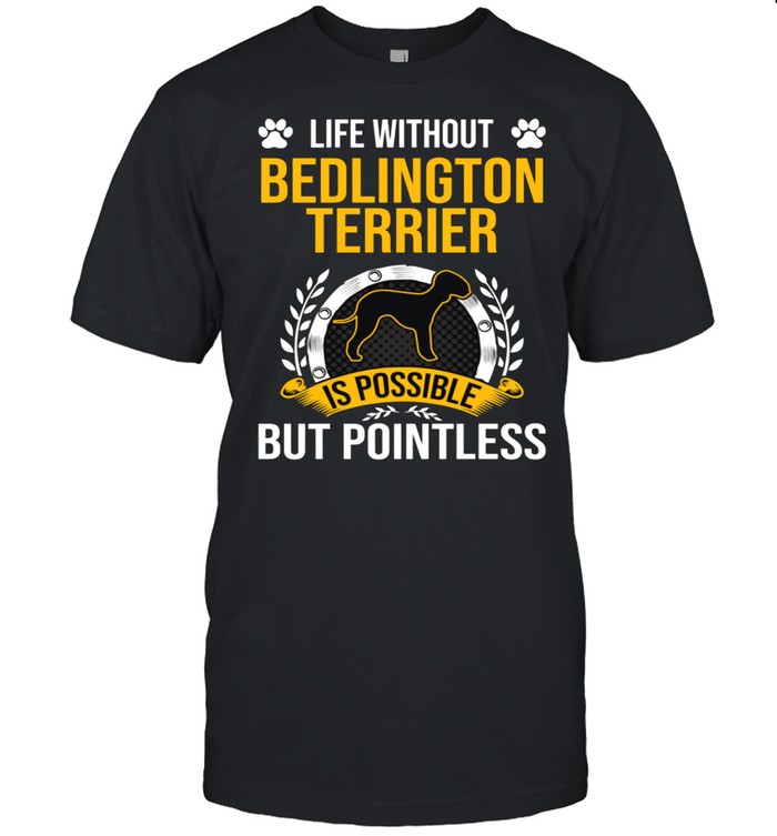 Life Without Bedlington Terrier Is Pointless Dog T-Shirt