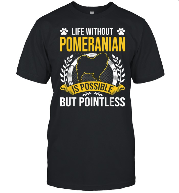 Life Without Pomeranian Is Pointless Dog T-Shirt