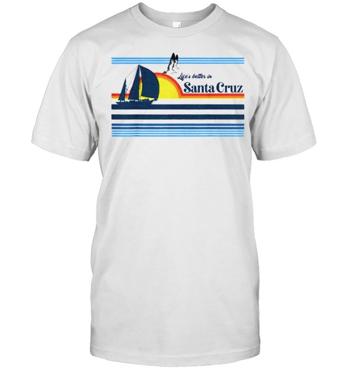 Lifes Better In Santa Cruz Beach Sailing Boat Sunset Surf T-Shirt