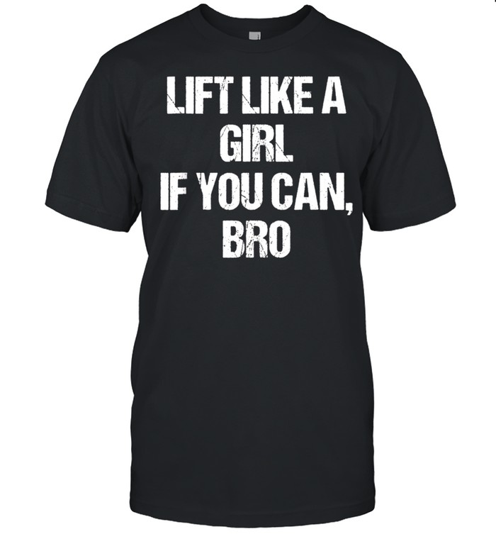 Lift Like A Girl If You Can Bro T-Shirt Lift Like A Girl If You Can Bro T-Shirt