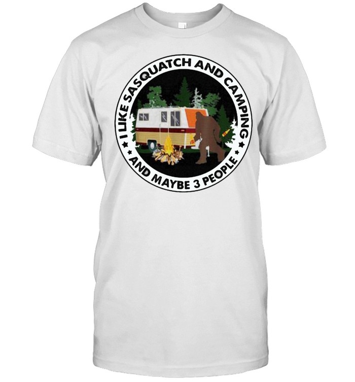 Like Sasquatch And Camping And Maybe 3 People Bigfoot T-Shirt