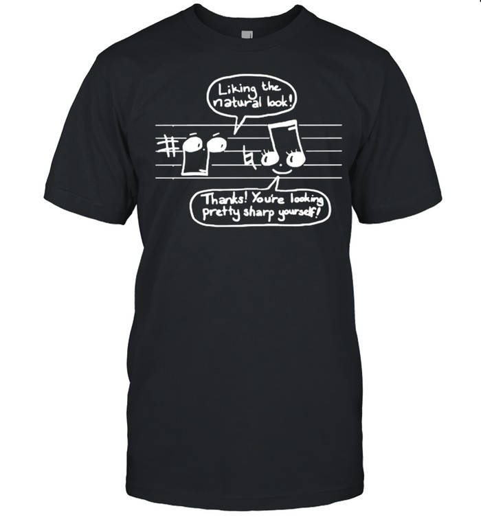 Liking The Natural Look Thanks Youre Looking Pretty Sharp Yourself Music T-Shirt