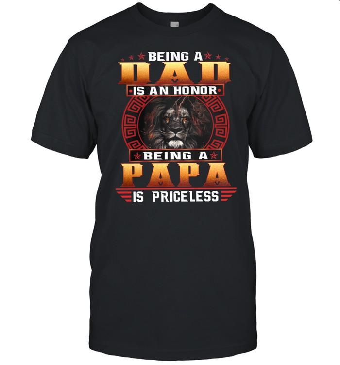 Lion Being A Dad Is An Honor Being A Papa Is Priceless T-Shirt Lion Being A Dad Is An Honor Being A Papa Is Priceless T-Shirt