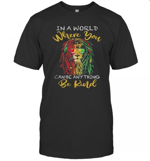 Lion Glasses In A World Where You Canbe Anything Be Kind T-Shirt Lion Glasses In A World Where You Canbe Anything Be Kind T-Shirt