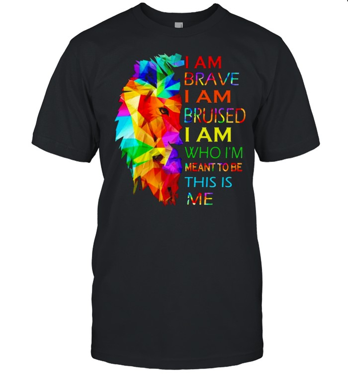 Lion I Am Brave I Am Bruised I Am Who I’M Meant To Be This Is Me T-Shirt