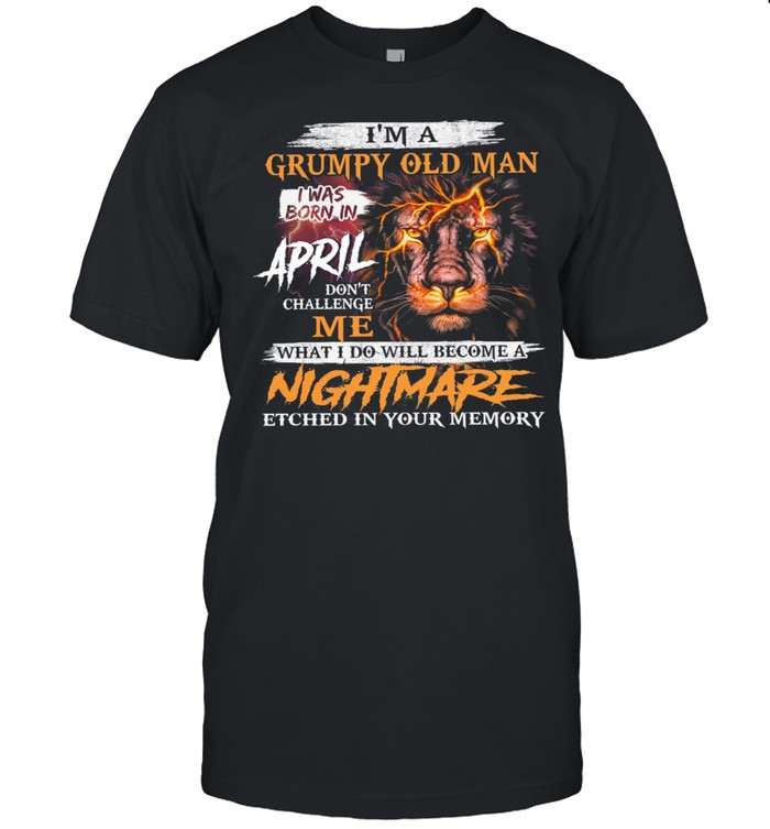 Lion Im A Grumpy Old Man I Was Born In April Nightmare T-Shirt Lion Im A Grumpy Old Man I Was Born In April Nightmare T-Shirt