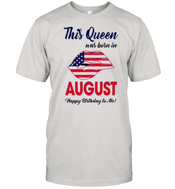 Lips American Flag This Queen Was Born August Happy Birthday To Me T-Shirt Lips American Flag This Queen Was Born August Happy Birthday To Me T-Shirt