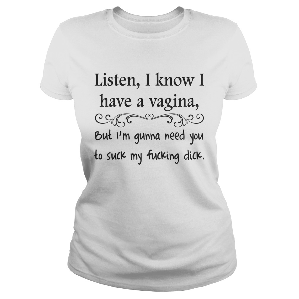 Listen I Know I Have Vagina T-Shirt