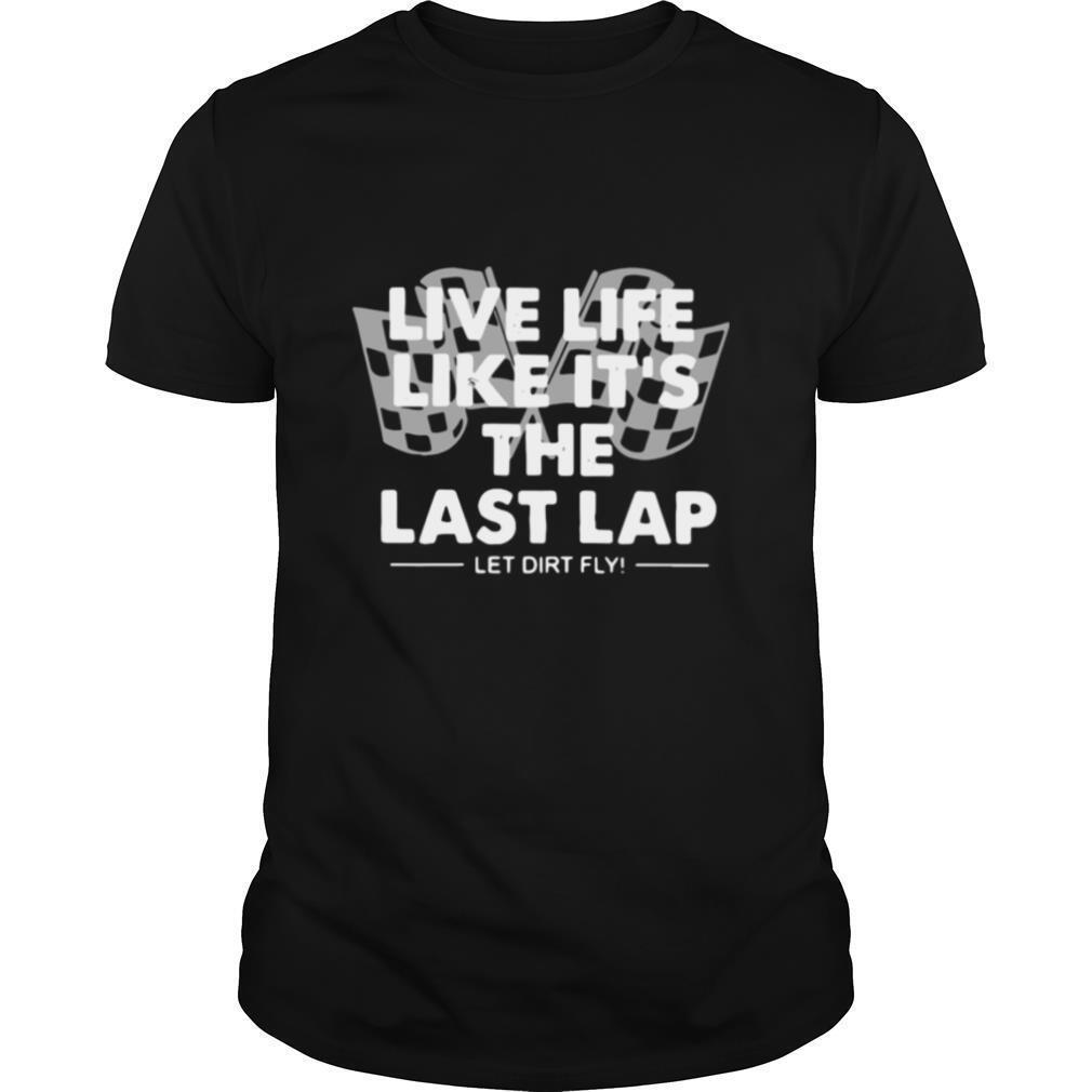 Live Life Like It’S The Last Lap Let Dirt Fly T-Shirt