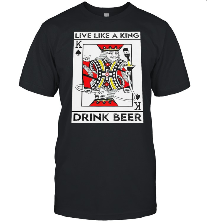 Live Like A King Drink Beer T-Shirt