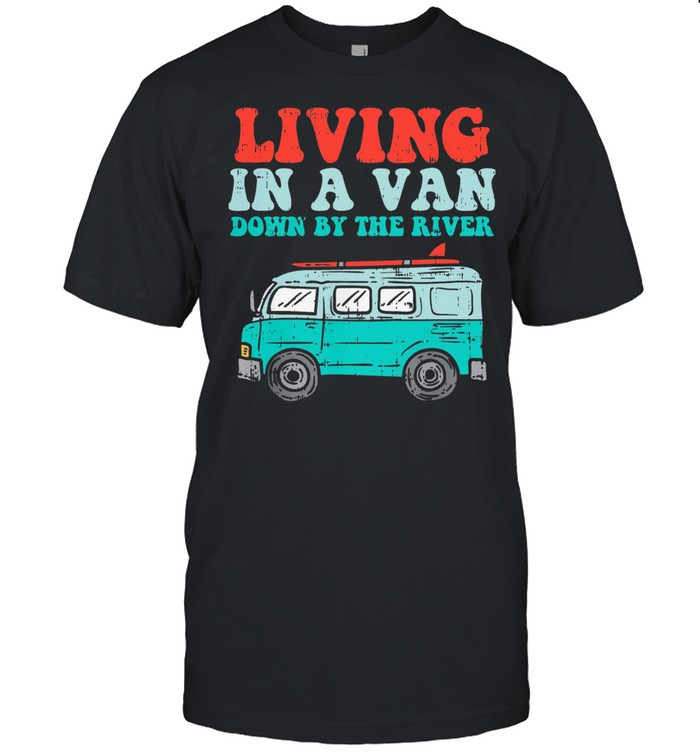 Living In A Van Down By The River T-Shirt