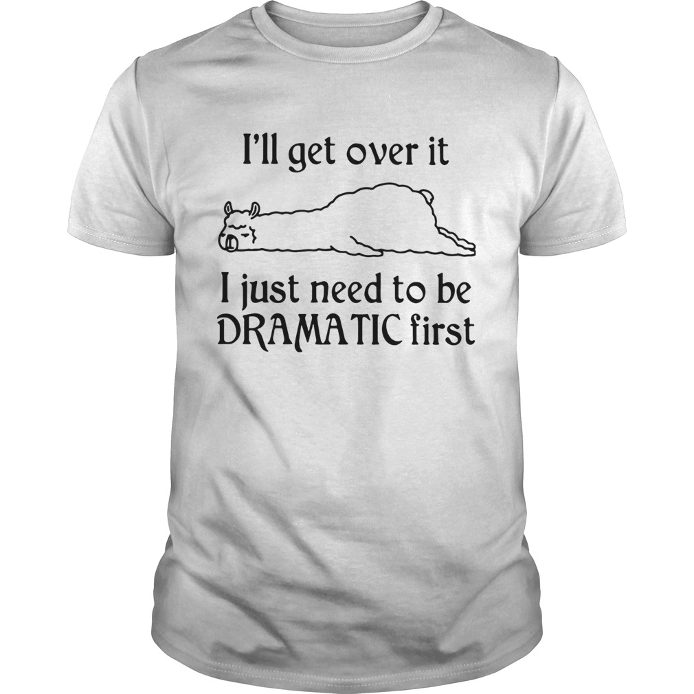 Llama Ill Get Over It I Just Need To Be Dramatic First T-Shirt