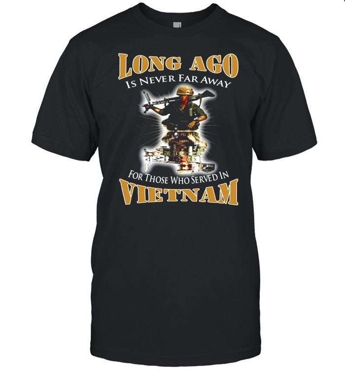 Long Ago Is Never Far Away For Those Who Served In Vietnam Front Version T-Shirt Long Ago Is Never Far Away For Those Who Served In Vietnam Front Version T-Shirt