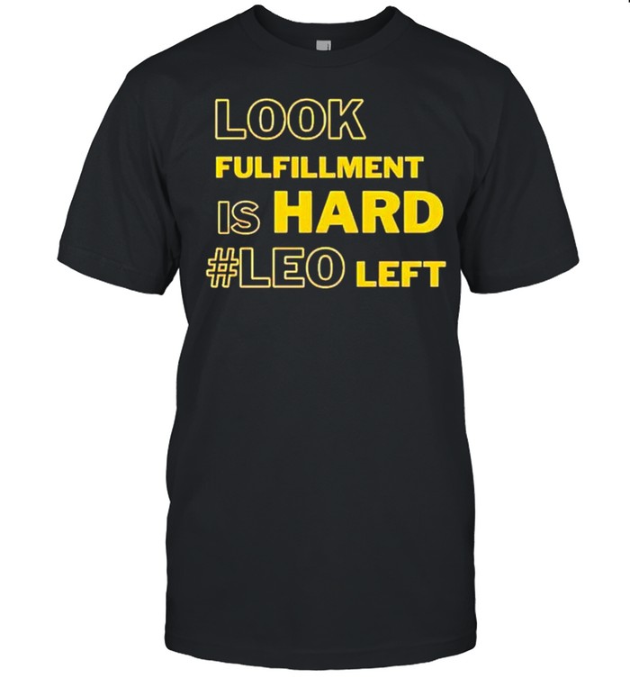 Look Fulfillment Is Hard #Leo Left T-Shirt Look Fulfillment Is Hard #Leo Left T-Shirt