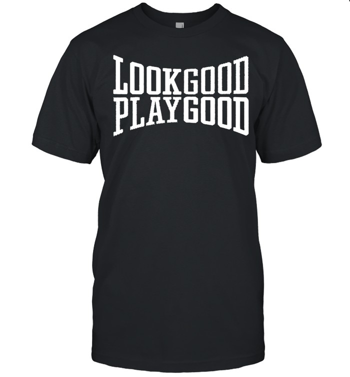 Look Good Play Good T-Shirt Look Good Play Good T-Shirt