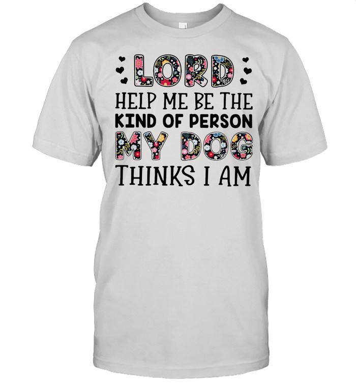 Lord Help Me Be The Kind Of Person My Dog Thinks I Am Flower T-Shirt