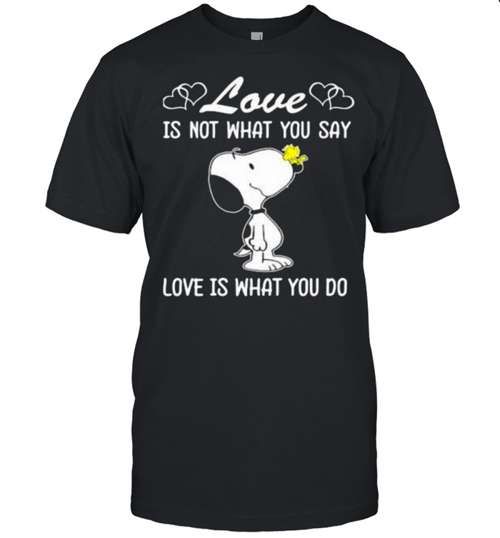 Love Is Not What You Say Love Is What You Do Snoopy T-Shirt