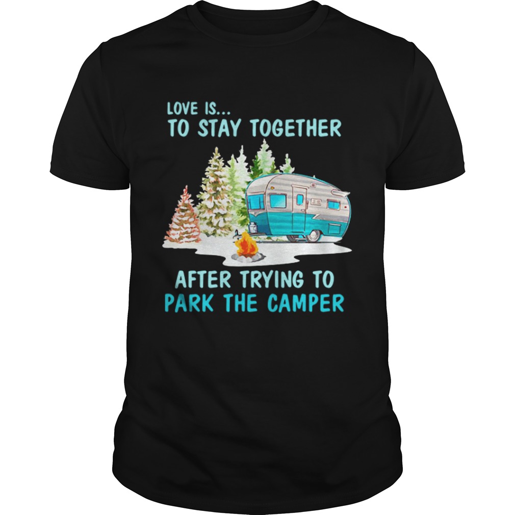 Love Is To Stay Together After Trying To Park The Camper T-Shirt